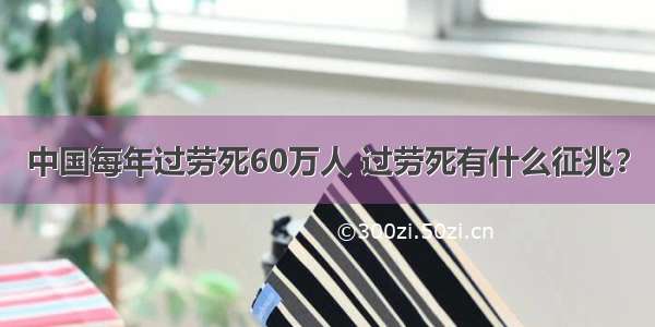 中国每年过劳死60万人 过劳死有什么征兆？