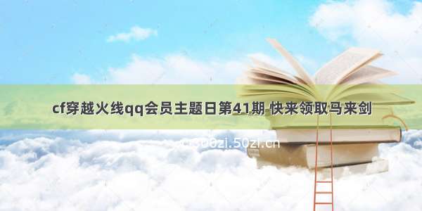 cf穿越火线qq会员主题日第41期 快来领取马来剑