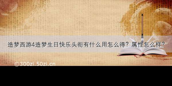 造梦西游4造梦生日快乐头衔有什么用怎么得？属性怎么样？