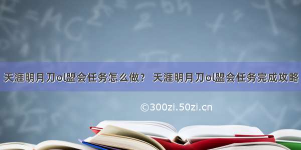 天涯明月刀ol盟会任务怎么做？ 天涯明月刀ol盟会任务完成攻略