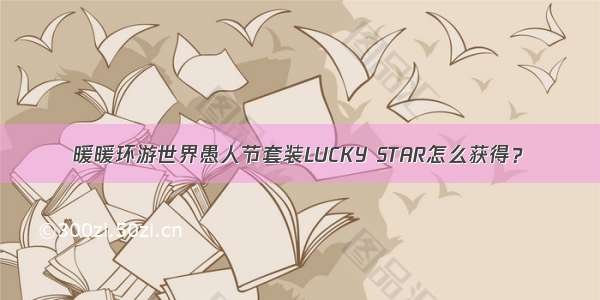 暖暖环游世界愚人节套装LUCKY STAR怎么获得？