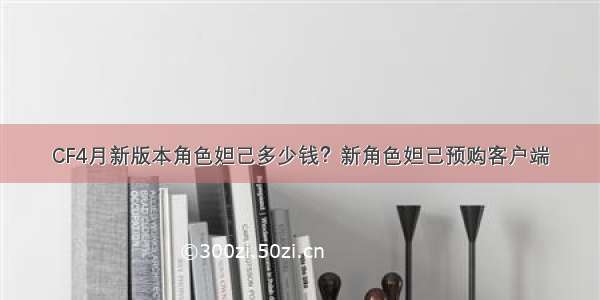 CF4月新版本角色妲己多少钱？新角色妲己预购客户端