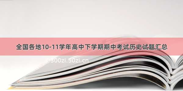 全国各地10-11学年高中下学期期中考试历史试题汇总