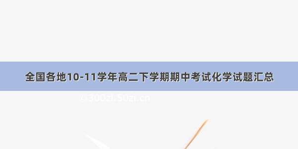 全国各地10-11学年高二下学期期中考试化学试题汇总