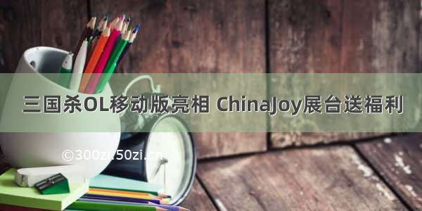 三国杀OL移动版亮相 ChinaJoy展台送福利