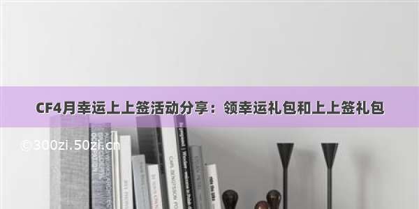 CF4月幸运上上签活动分享：领幸运礼包和上上签礼包