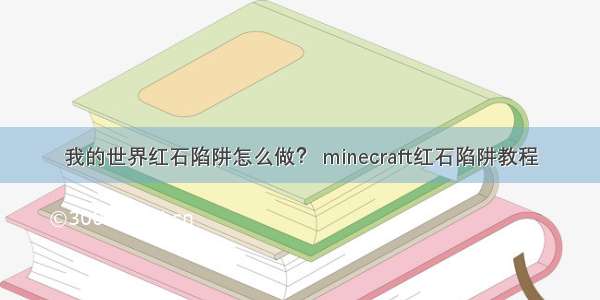 我的世界红石陷阱怎么做？ minecraft红石陷阱教程