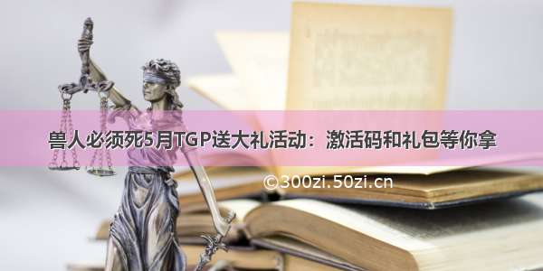 兽人必须死5月TGP送大礼活动：激活码和礼包等你拿