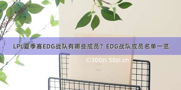 LPL夏季赛EDG战队有哪些成员？EDG战队成员名单一览