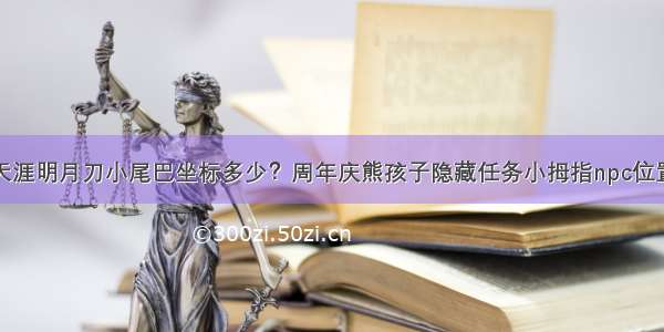 天涯明月刀小尾巴坐标多少？周年庆熊孩子隐藏任务小拇指npc位置