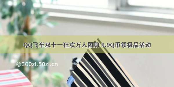 QQ飞车双十一狂欢万人团购 9.9Q币领极品活动