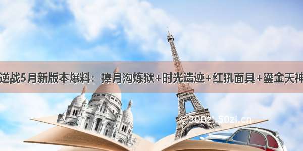 逆战5月新版本爆料：捧月沟炼狱+时光遗迹+红犼面具+鎏金天神