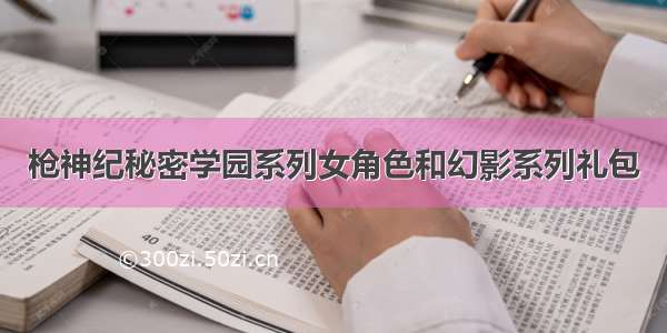 枪神纪秘密学园系列女角色和幻影系列礼包