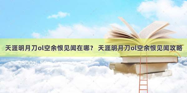 天涯明月刀ol空余恨见闻在哪？ 天涯明月刀ol空余恨见闻攻略