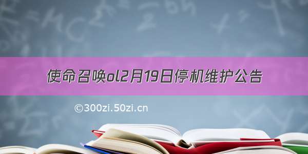 使命召唤ol2月19日停机维护公告