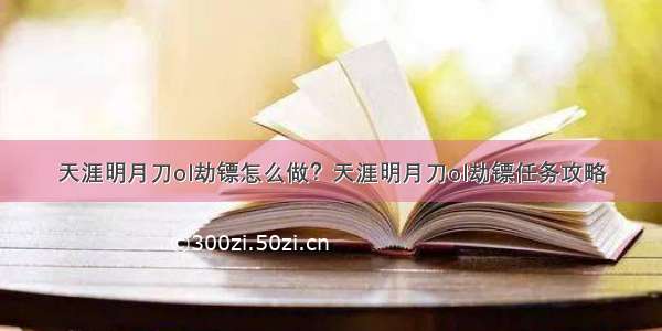 天涯明月刀ol劫镖怎么做？天涯明月刀ol劫镖任务攻略