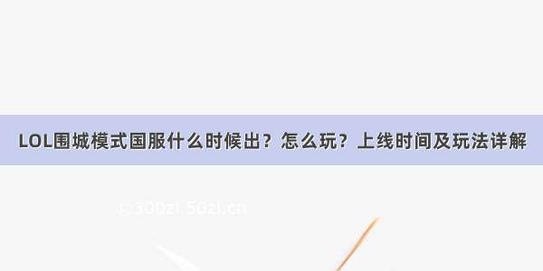 LOL围城模式国服什么时候出？怎么玩？上线时间及玩法详解