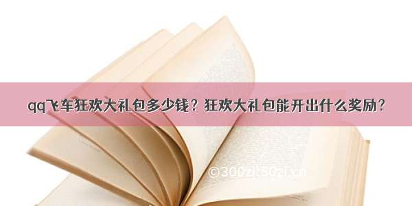 qq飞车狂欢大礼包多少钱？狂欢大礼包能开出什么奖励？