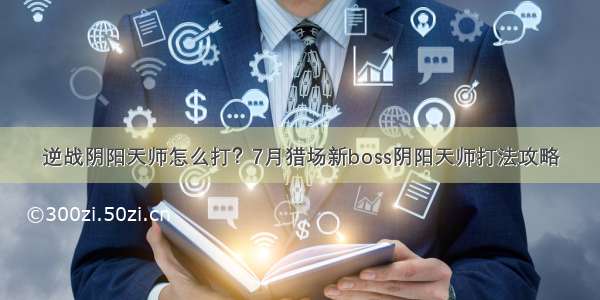 逆战阴阳天师怎么打？7月猎场新boss阴阳天师打法攻略