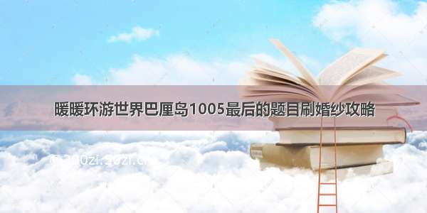 暖暖环游世界巴厘岛1005最后的题目刷婚纱攻略