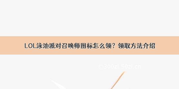 LOL泳池派对召唤师图标怎么领？领取方法介绍