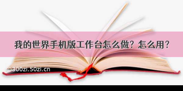 我的世界手机版工作台怎么做？怎么用？