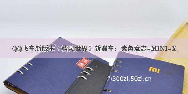 QQ飞车新版本《精灵世界》新赛车：紫色意志+MINI-X