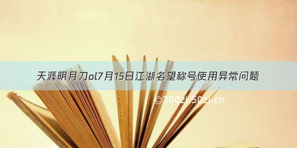 天涯明月刀ol7月15日江湖名望称号使用异常问题