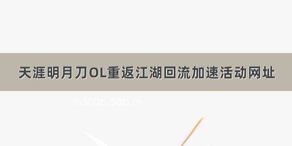 天涯明月刀OL重返江湖回流加速活动网址