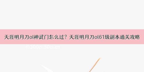 天涯明月刀ol神武门怎么过？天涯明月刀ol61级副本通关攻略