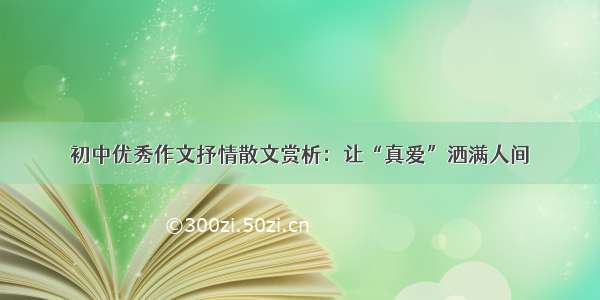 初中优秀作文抒情散文赏析：让“真爱”洒满人间