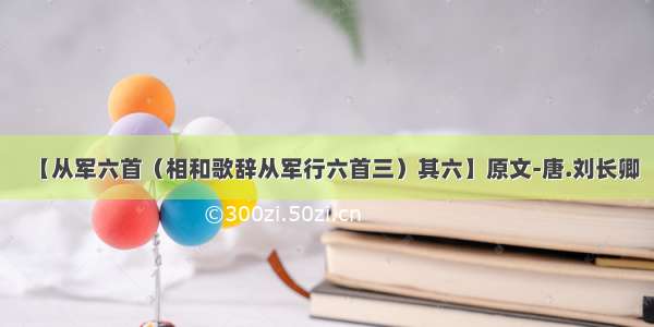 【从军六首（相和歌辞从军行六首三）其六】原文-唐.刘长卿