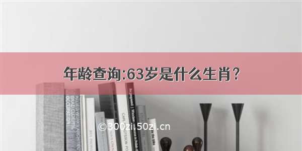 年龄查询:63岁是什么生肖？