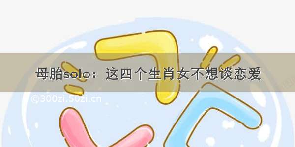 母胎solo：这四个生肖女不想谈恋爱