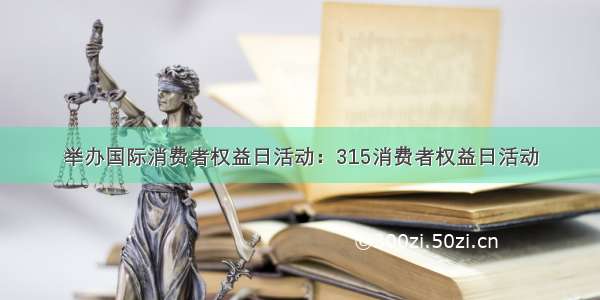 举办国际消费者权益日活动：315消费者权益日活动