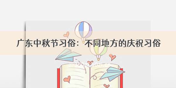 广东中秋节习俗：不同地方的庆祝习俗