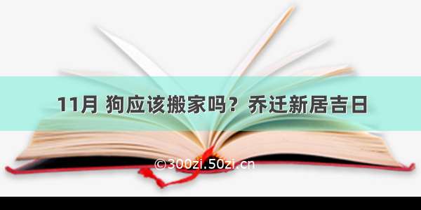 11月 狗应该搬家吗？乔迁新居吉日