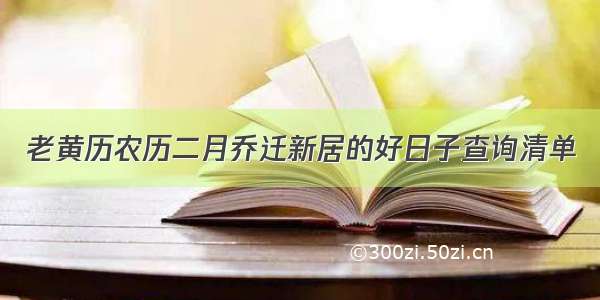 老黄历农历二月乔迁新居的好日子查询清单