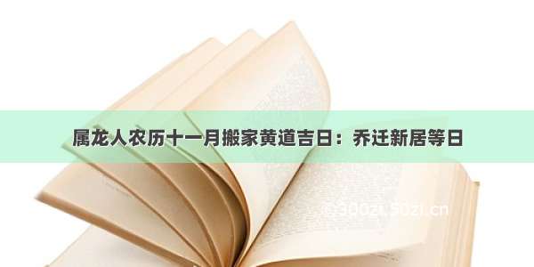 属龙人农历十一月搬家黄道吉日：乔迁新居等日