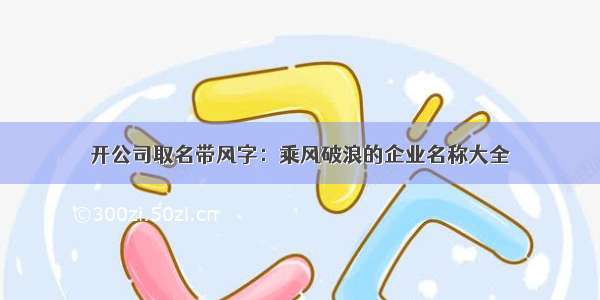 开公司取名带风字：乘风破浪的企业名称大全