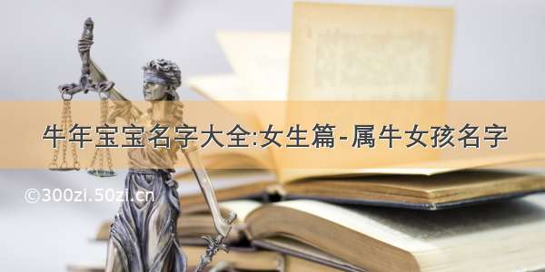 牛年宝宝名字大全:女生篇-属牛女孩名字