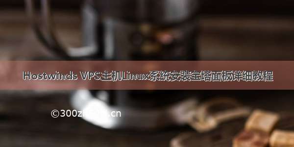 Hostwinds VPS主机Linux系统安装宝塔面板详细教程