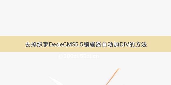 去掉织梦DedeCMS5.5编辑器自动加DIV的方法