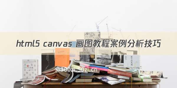 html5 canvas 画图教程案例分析技巧