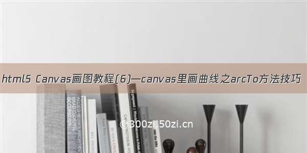 html5 Canvas画图教程(6)—canvas里画曲线之arcTo方法技巧