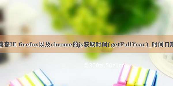 兼容IE firefox以及chrome的js获取时间(getFullYear)_时间日期