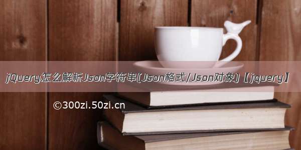 jQuery怎么解析Json字符串(Json格式/Json对象)【jquery】