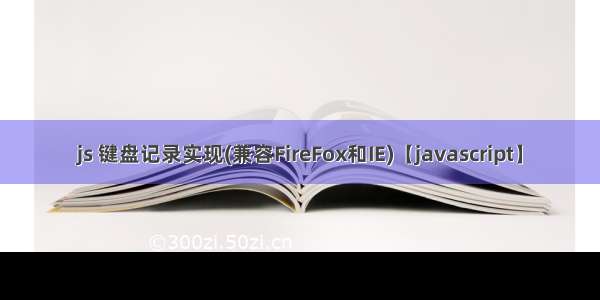 js 键盘记录实现(兼容FireFox和IE)【javascript】