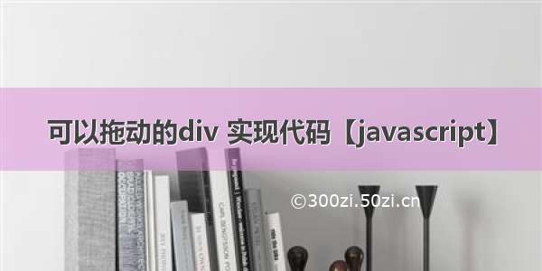 可以拖动的div 实现代码【javascript】