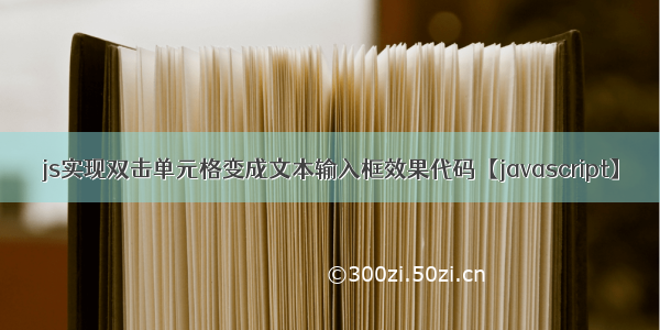 js实现双击单元格变成文本输入框效果代码【javascript】